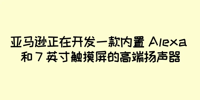 亚马逊正在开发一款内置 Alexa 和 7 英寸触摸屏的高端扬声器