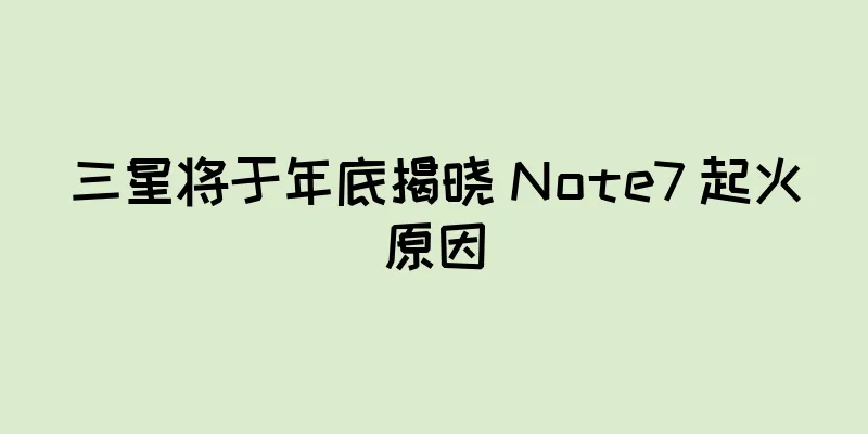 三星将于年底揭晓 Note7 起火原因