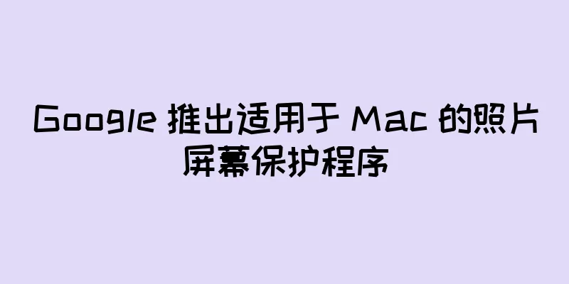 Google 推出适用于 Mac 的照片屏幕保护程序