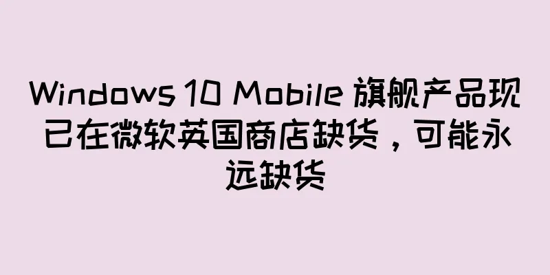 Windows 10 Mobile 旗舰产品现已在微软英国商店缺货，可能永远缺货