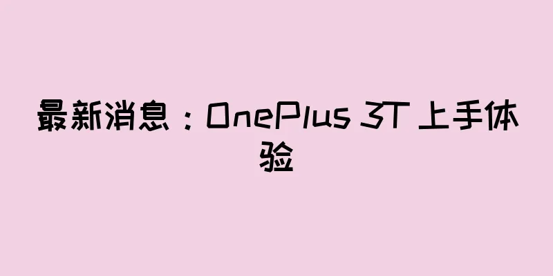 最新消息：OnePlus 3T 上手体验