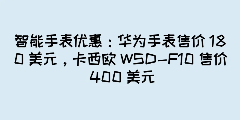 智能手表优惠：华为手表售价 180 美元，卡西欧 WSD-F10 售价 400 美元