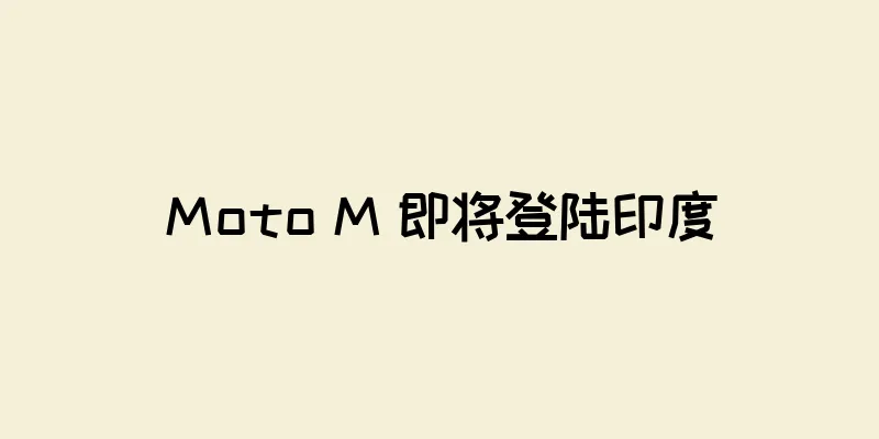 Moto M 即将登陆印度