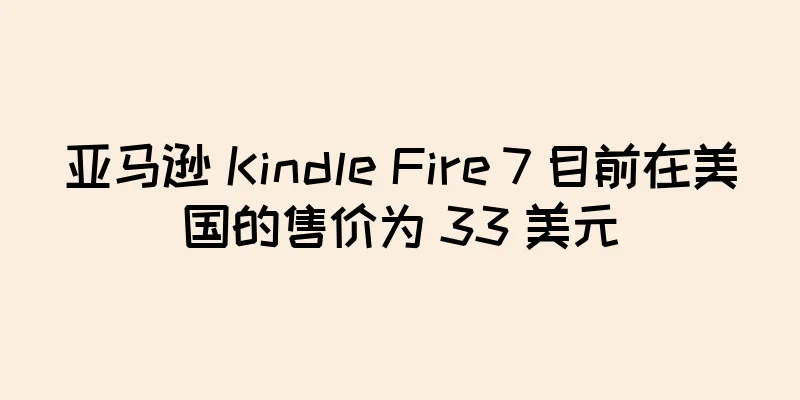 亚马逊 Kindle Fire 7 目前在美国的售价为 33 美元