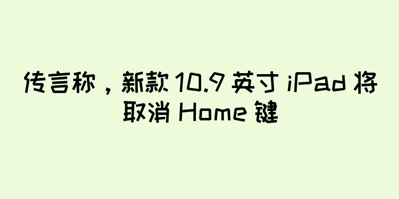 传言称，新款 10.9 英寸 iPad 将取消 Home 键