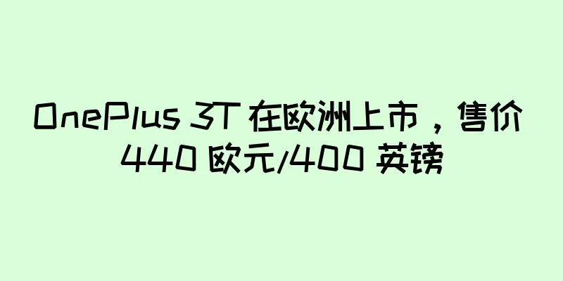 OnePlus 3T 在欧洲上市，售价 440 欧元/400 英镑
