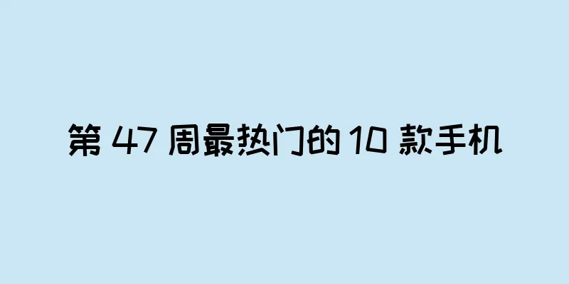 第 47 周最热门的 10 款手机