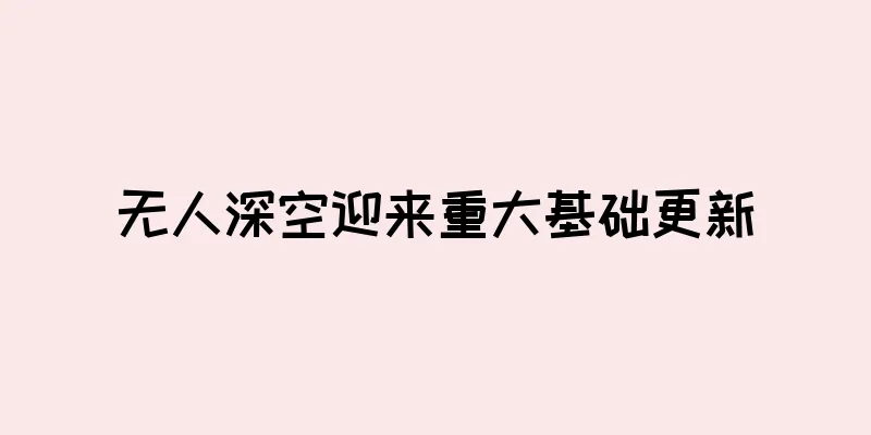 无人深空迎来重大基础更新