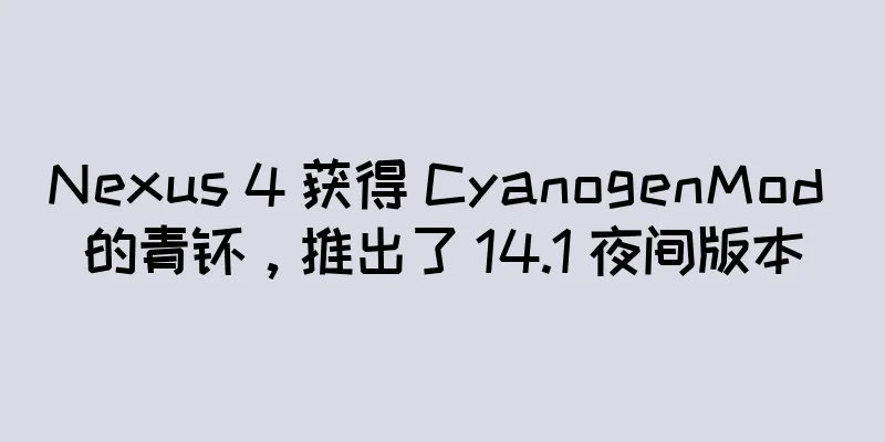 Nexus 4 获得 CyanogenMod 的青睐，推出了 14.1 夜间版本