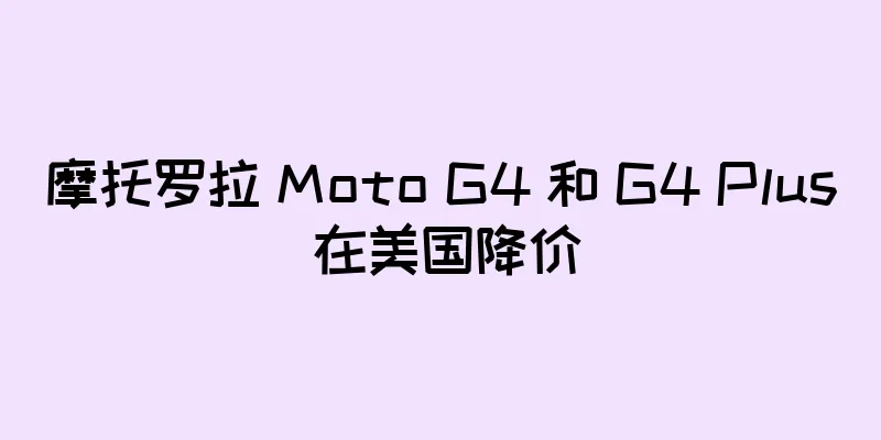 摩托罗拉 Moto G4 和 G4 Plus 在美国降价