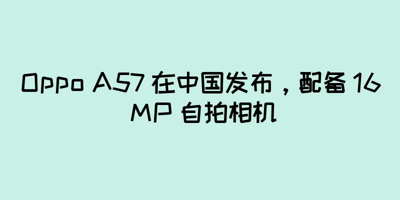 Oppo A57 在中国发布，配备 16 MP 自拍相机