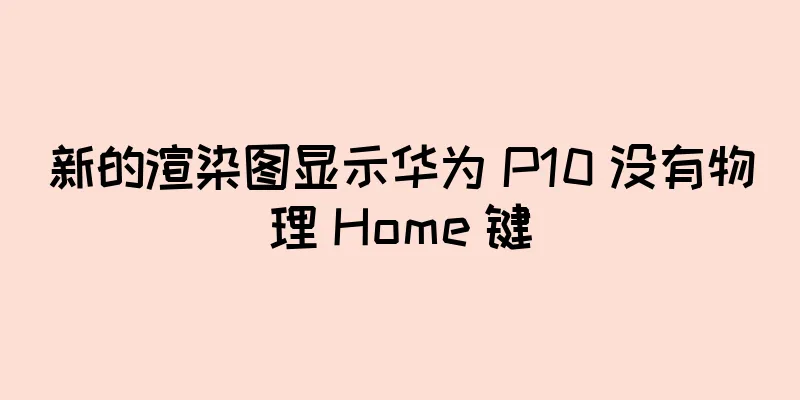 新的渲染图显示华为 P10 没有物理 Home 键