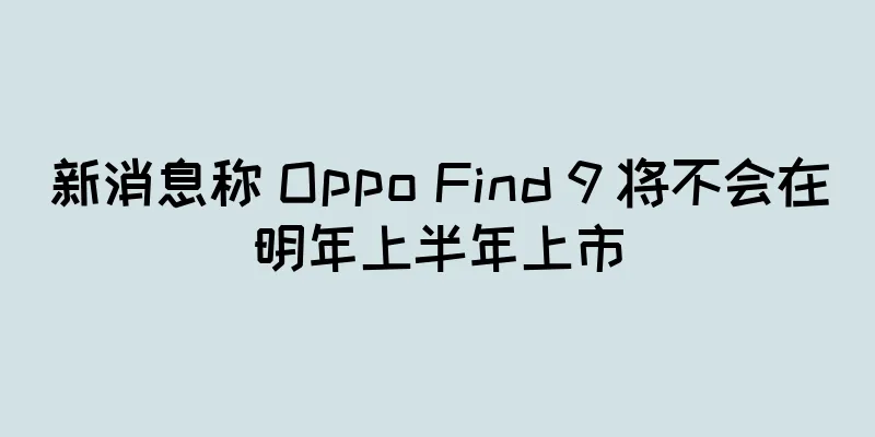 新消息称 Oppo Find 9 将不会在明年上半年上市