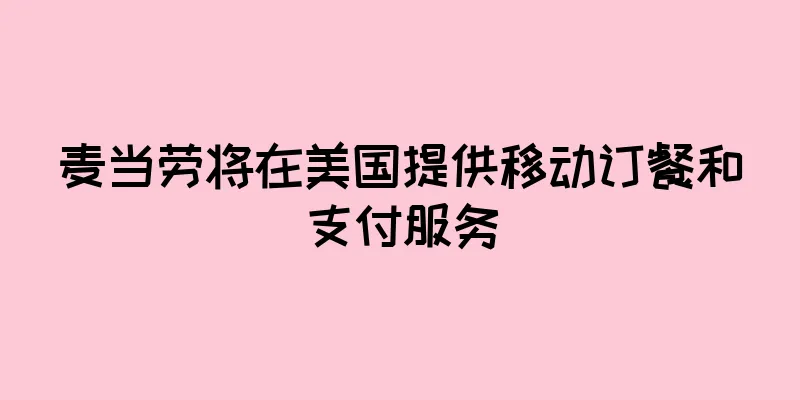 麦当劳将在美国提供移动订餐和支付服务