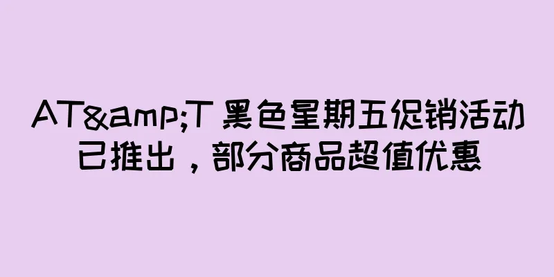 AT&T 黑色星期五促销活动已推出，部分商品超值优惠