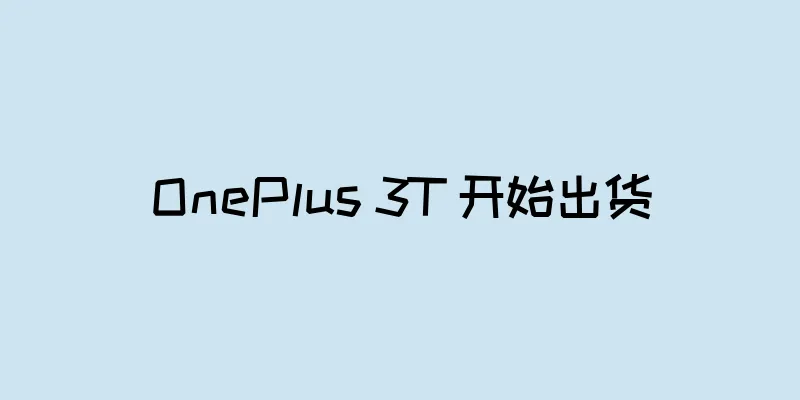 OnePlus 3T 开始出货
