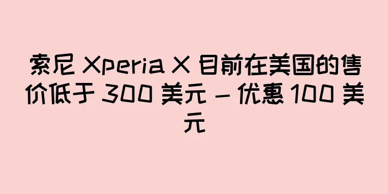 索尼 Xperia X 目前在美国的售价低于 300 美元 - 优惠 100 美元