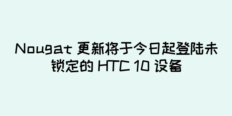 Nougat 更新将于今日起登陆未锁定的 HTC 10 设备