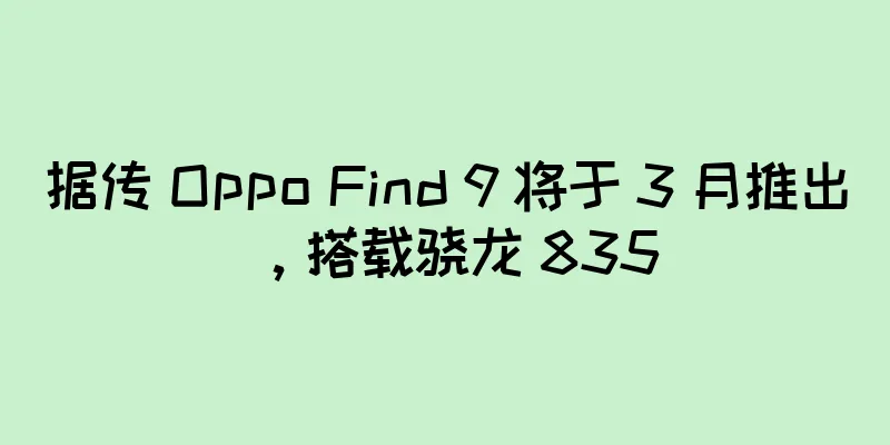 据传 Oppo Find 9 将于 3 月推出，搭载骁龙 835