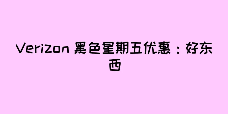 Verizon 黑色星期五优惠：好东西
