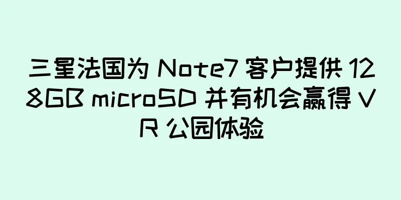 三星法国为 Note7 客户提供 128GB microSD 并有机会赢得 VR 公园体验