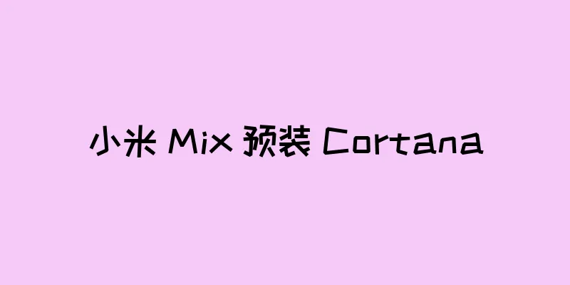 小米 Mix 预装 Cortana