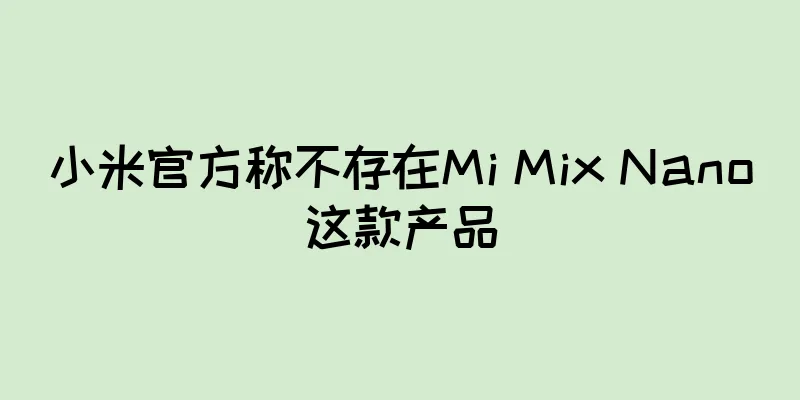 小米官方称不存在Mi Mix Nano这款产品