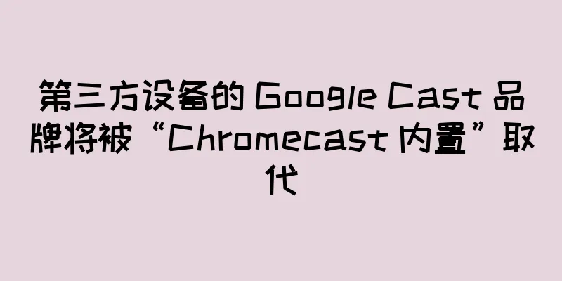 第三方设备的 Google Cast 品牌将被“Chromecast 内置”取代