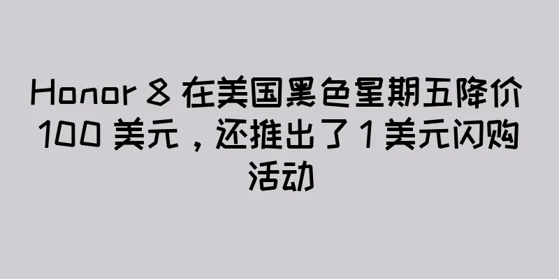 Honor 8 在美国黑色星期五降价 100 美元，还推出了 1 美元闪购活动