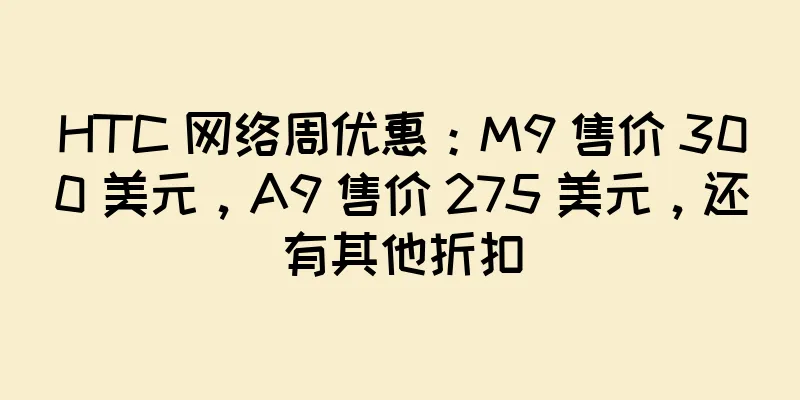 HTC 网络周优惠：M9 售价 300 美元，A9 售价 275 美元，还有其他折扣