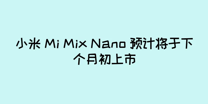 小米 Mi Mix Nano 预计将于下个月初上市