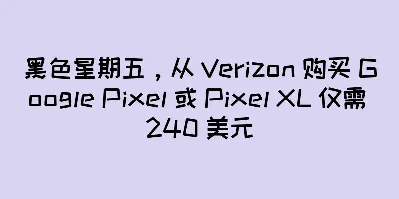 黑色星期五，从 Verizon 购买 Google Pixel 或 Pixel XL 仅需 240 美元
