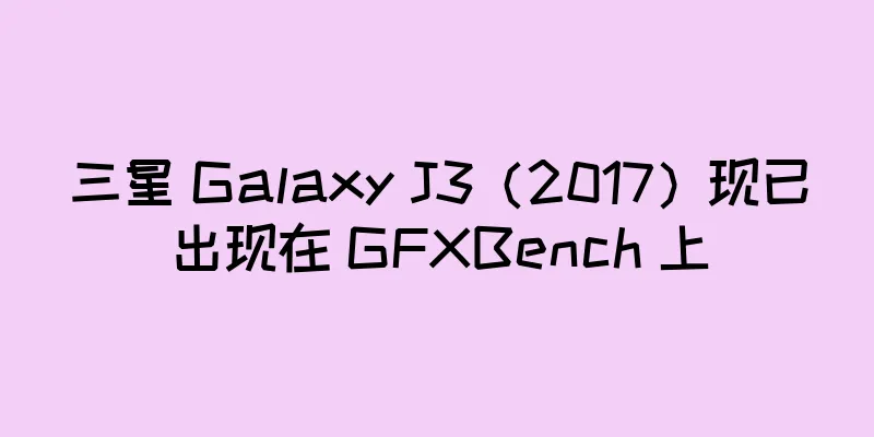 三星 Galaxy J3（2017）现已出现在 GFXBench 上