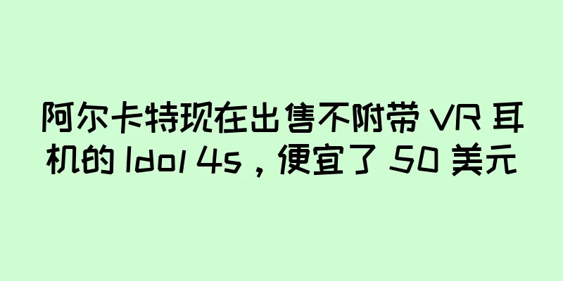 阿尔卡特现在出售不附带 VR 耳机的 Idol 4s，便宜了 50 美元