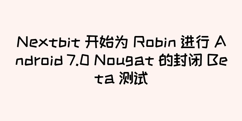 Nextbit 开始为 Robin 进行 Android 7.0 Nougat 的封闭 Beta 测试
