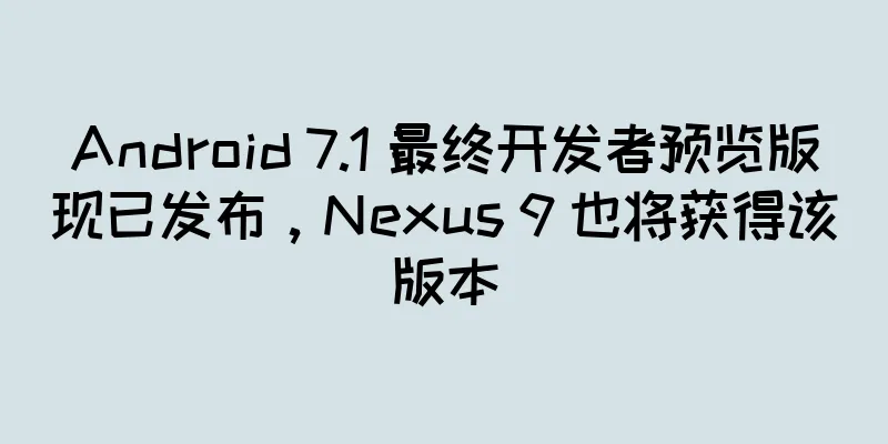 Android 7.1 最终开发者预览版现已发布，Nexus 9 也将获得该版本