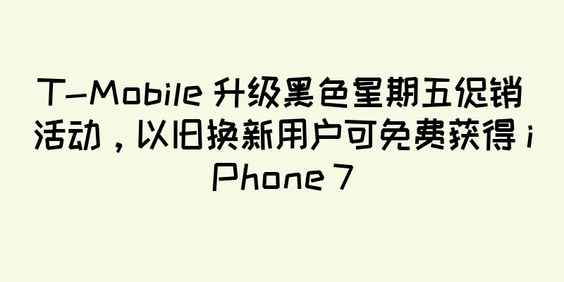 T-Mobile 升级黑色星期五促销活动，以旧换新用户可免费获得 iPhone 7