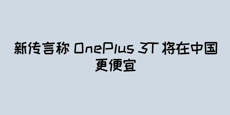 新传言称 OnePlus 3T 将在中国更便宜