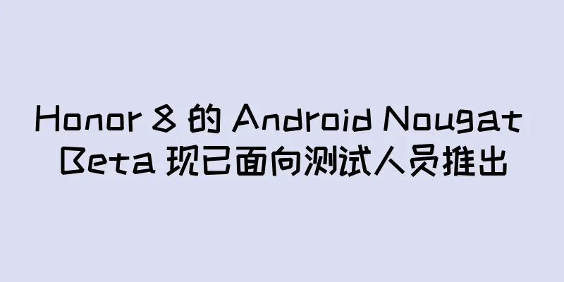 Honor 8 的 Android Nougat Beta 现已面向测试人员推出