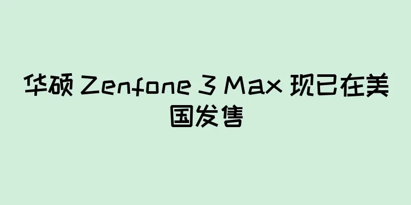 华硕 Zenfone 3 Max 现已在美国发售