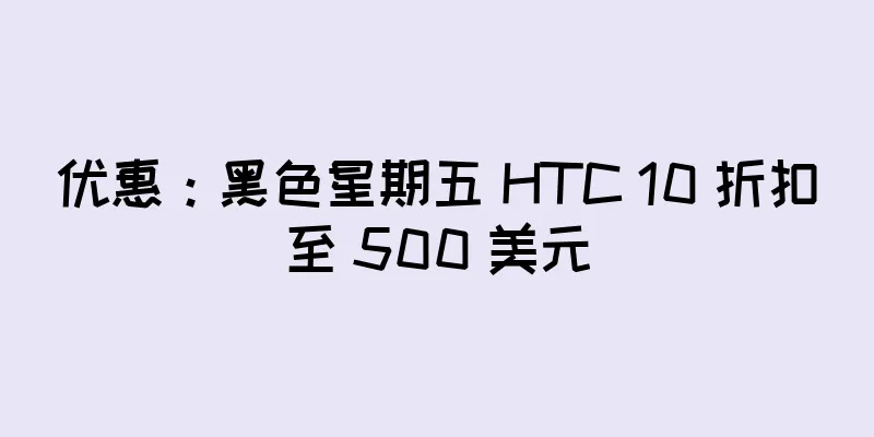 优惠：黑色星期五 HTC 10 折扣至 500 美元