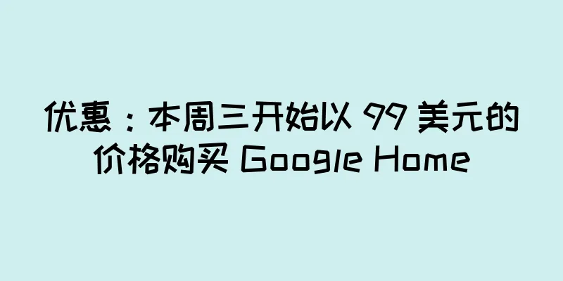 优惠：本周三开始以 99 美元的价格购买 Google Home