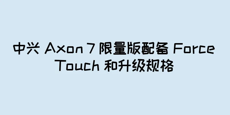 中兴 Axon 7 限量版配备 Force Touch 和升级规格