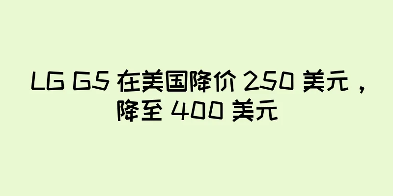 LG G5 在美国降价 250 美元，降至 400 美元
