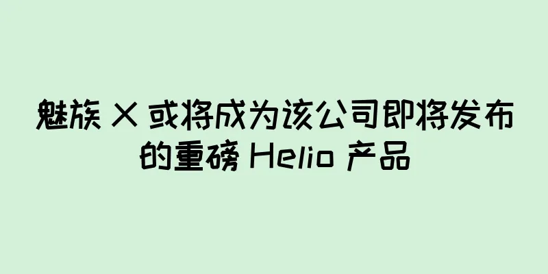 魅族 X 或将成为该公司即将发布的重磅 Helio 产品
