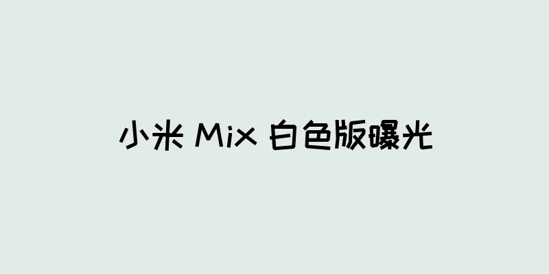 小米 Mix 白色版曝光