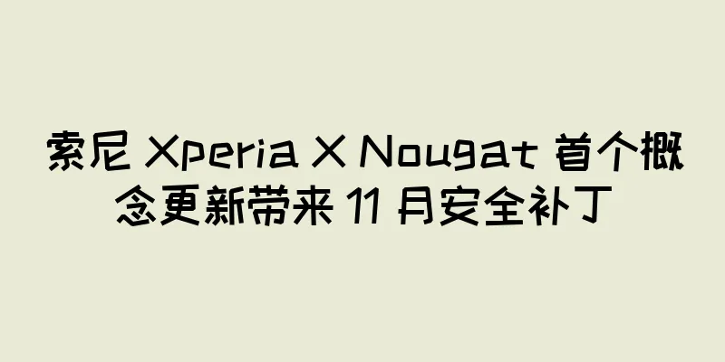 索尼 Xperia X Nougat 首个概念更新带来 11 月安全补丁