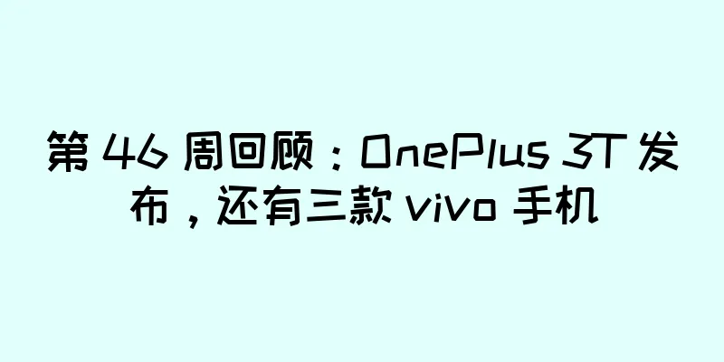 第 46 周回顾：OnePlus 3T 发布，还有三款 vivo 手机
