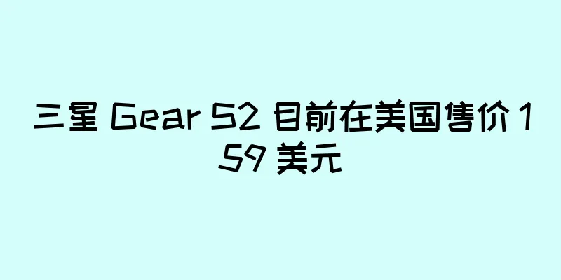 三星 Gear S2 目前在美国售价 159 美元