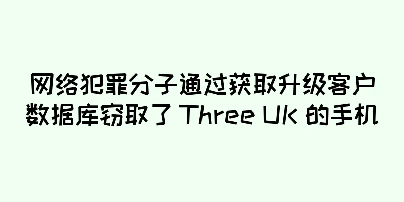 网络犯罪分子通过获取升级客户数据库窃取了 Three UK 的手机